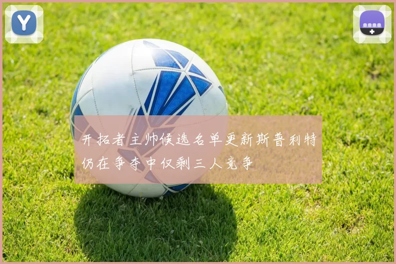 开拓者主帅候选名单更新斯普利特仍在争夺中仅剩三人竞争