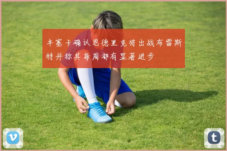 丰塞卡确认恩德里克将出战布雷斯特并称其每周都有显著进步