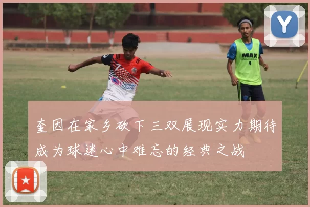 奎因在家乡砍下三双展现实力期待成为球迷心中难忘的经典之战