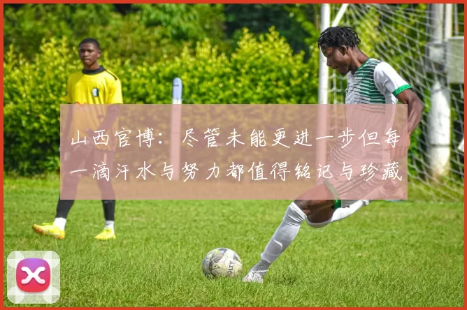 山西官博：尽管未能更进一步但每一滴汗水与努力都值得铭记与珍藏