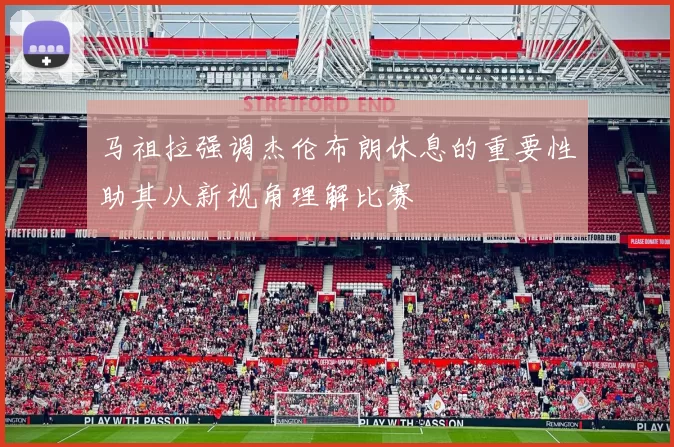 马祖拉强调杰伦布朗休息的重要性助其从新视角理解比赛